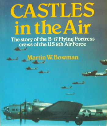Couverture de CASTLES IN THE AIR THE STORY OF THE B 17 OF THE US 8 TH AIR FORCE DE M.W.BOWMAN EN ANGLAIS