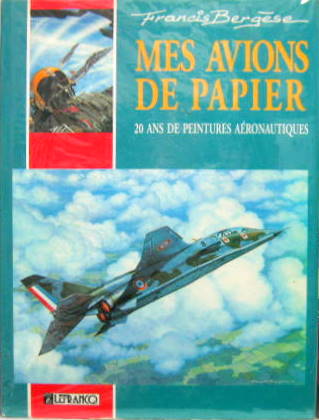 Couverture de FRANCIS BERGESE MES AVIONS DE PAPIER 20 ANS DE PEINTURES AERONAUTIQUES